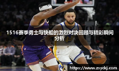 1516赛季勇士与快船的激烈对决回顾与精彩瞬间分析