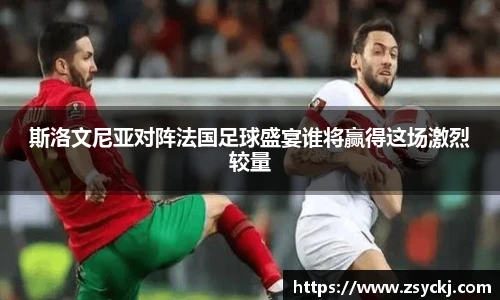 斯洛文尼亚对阵法国足球盛宴谁将赢得这场激烈较量