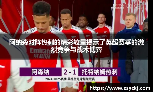 阿纳森对阵热刺的精彩较量揭示了英超赛季的激烈竞争与战术博弈