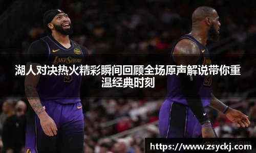 湖人对决热火精彩瞬间回顾全场原声解说带你重温经典时刻