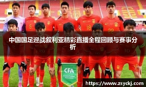 中国国足迎战叙利亚精彩直播全程回顾与赛事分析