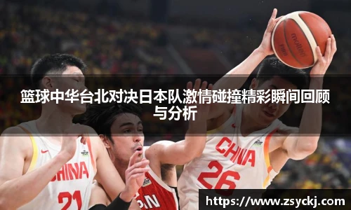 篮球中华台北对决日本队激情碰撞精彩瞬间回顾与分析