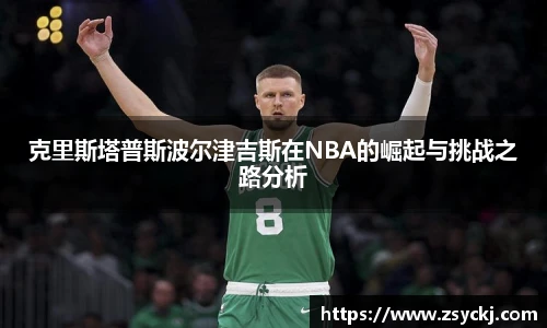 克里斯塔普斯波尔津吉斯在NBA的崛起与挑战之路分析
