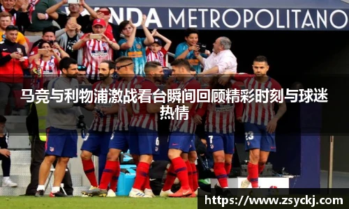 马竞与利物浦激战看台瞬间回顾精彩时刻与球迷热情