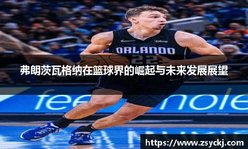 弗朗茨瓦格纳在篮球界的崛起与未来发展展望